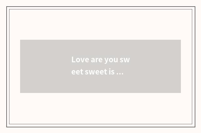 Love are you sweet sweet is Dj sung formerly?