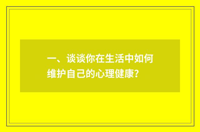 一、谈谈你在生活中如何维护自己的心理健康？