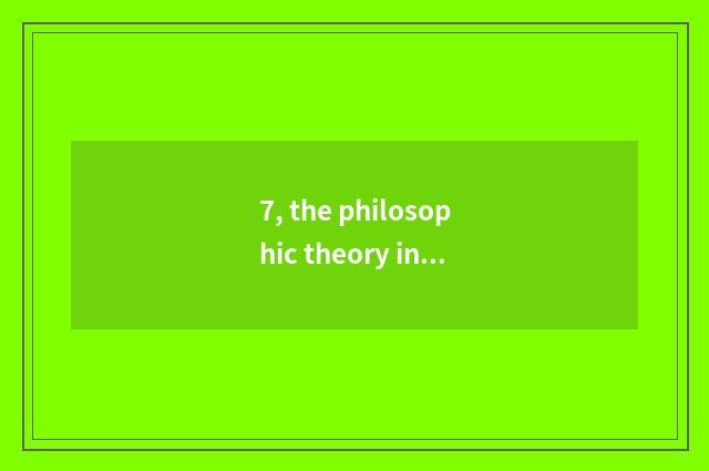 7, the philosophic theory in the life?