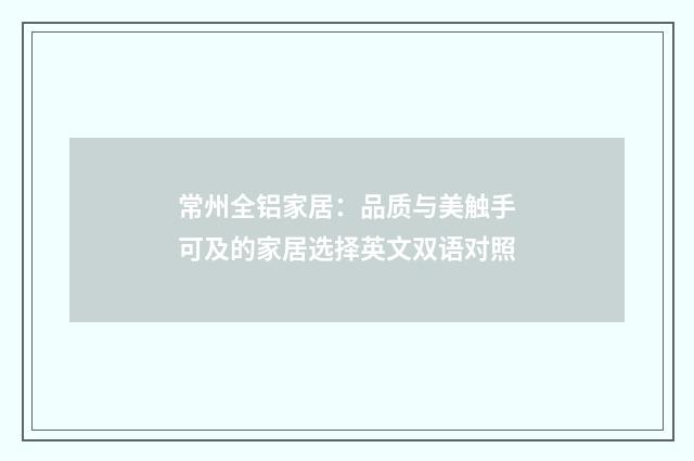 常州全铝家居：品质与美触手可及的家居选择英文双语对照