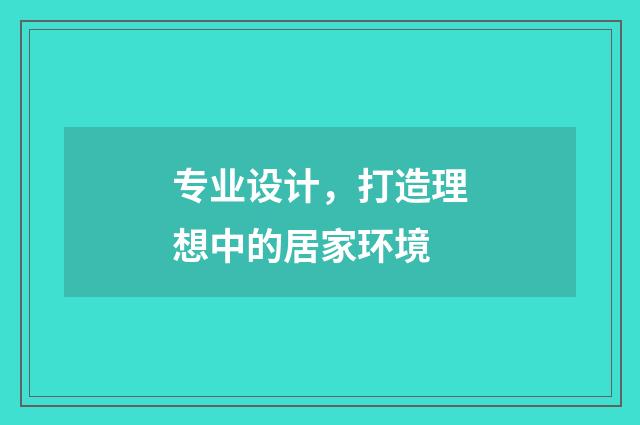 专业设计，打造理想中的居家环境
