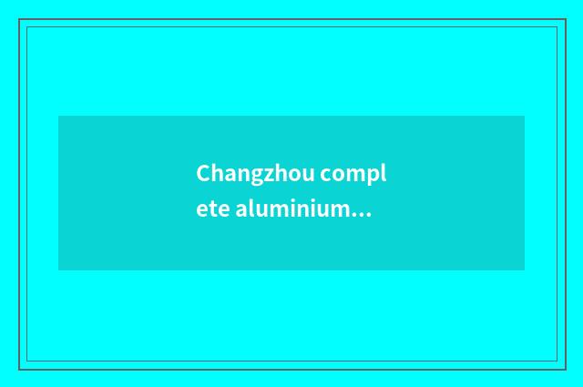 Changzhou complete aluminium is lived in, innovation leads household fashionable