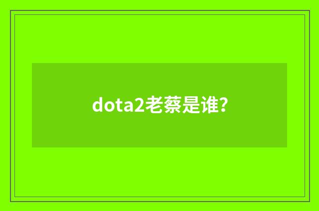 dota2老蔡是谁？