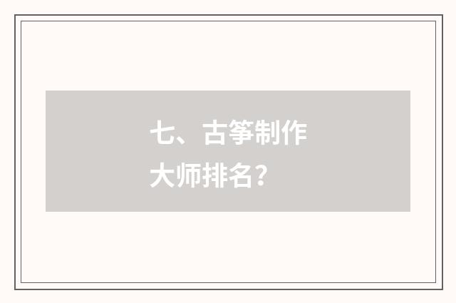 七、古筝制作大师排名？