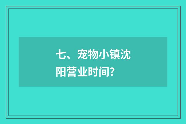 七、宠物小镇沈阳营业时间？