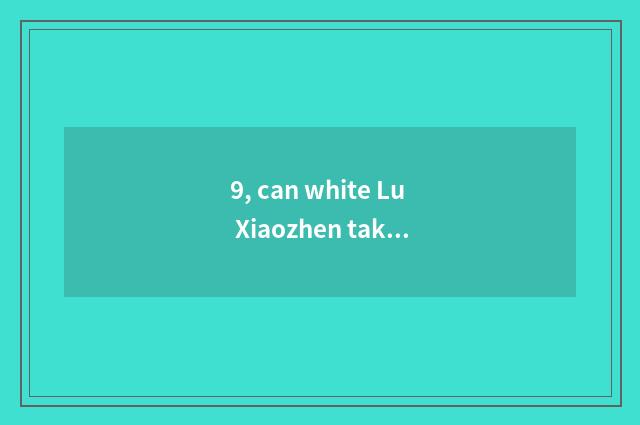 9, can white Lu Xiaozhen take pet?