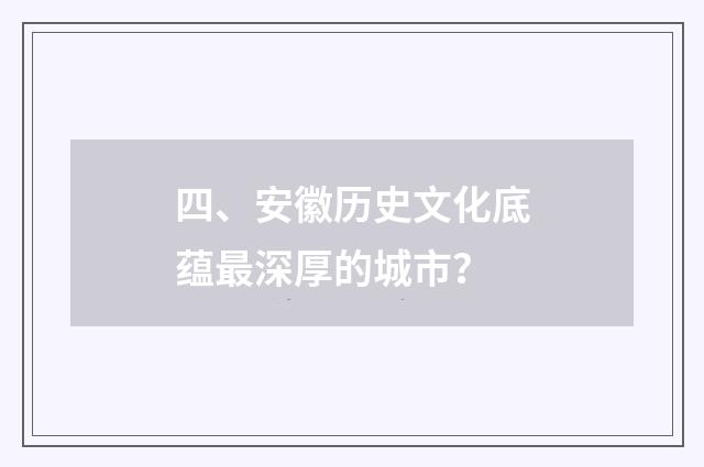 四、安徽历史文化底蕴最深厚的城市？