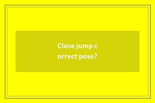 Close jump correct pose?
