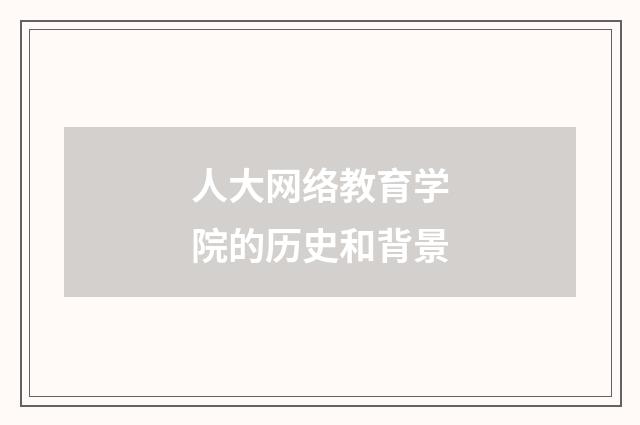 人大网络教育学院的历史和背景