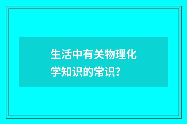 生活中有关物理化学知识的常识？
