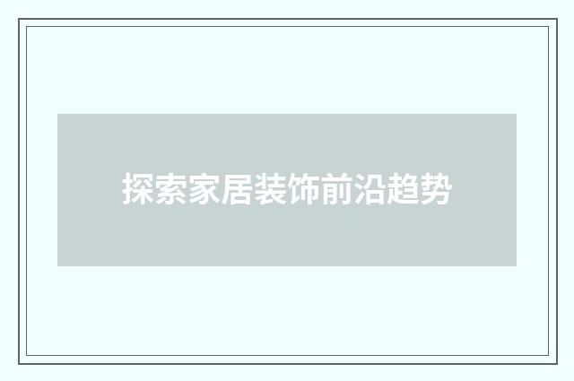 探索家居装饰前沿趋势