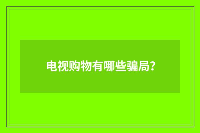 电视购物有哪些骗局？
