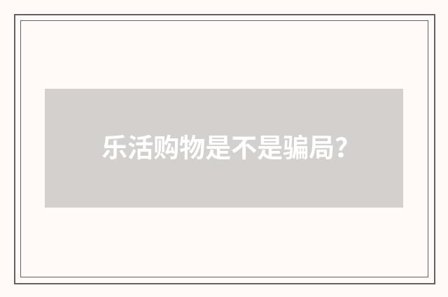乐活购物是不是骗局？