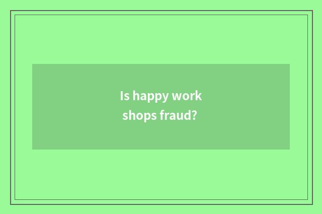 Is happy work shops fraud?
