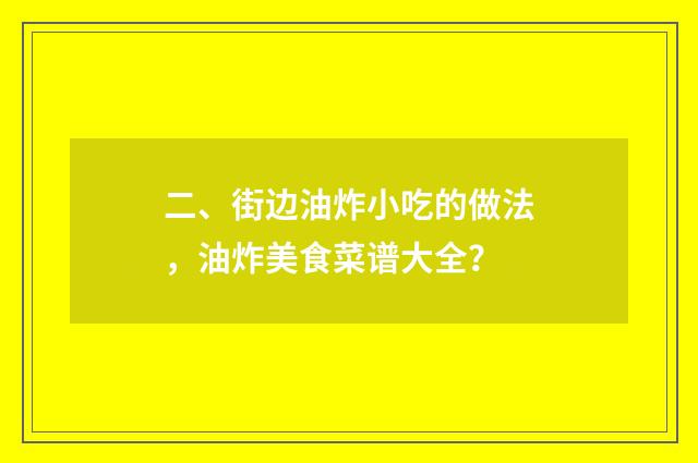 二、街边油炸小吃的做法，油炸美食菜谱大全？