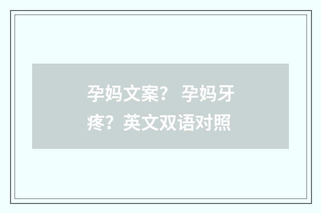 孕妈文案？ 孕妈牙疼？英文双语对照