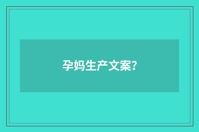 孕妈生产文案？