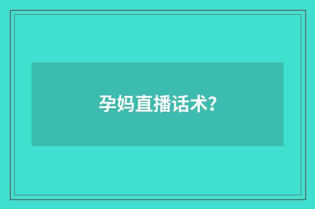 孕妈直播话术？