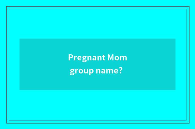 Pregnant Mom group name?