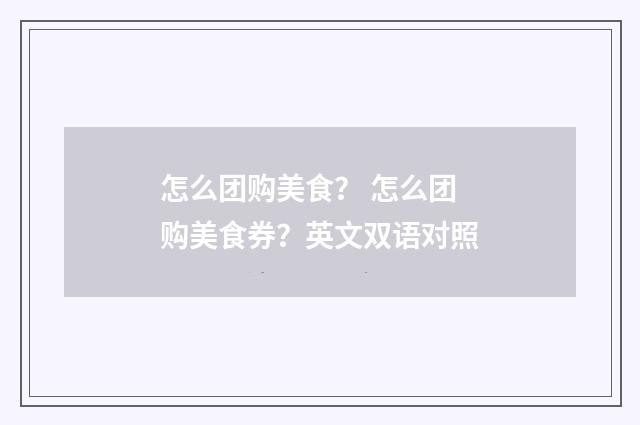 怎么团购美食？ 怎么团购美食券？英文双语对照
