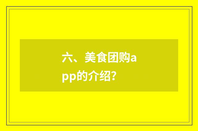 六、美食团购app的介绍？