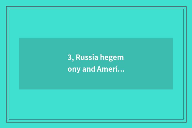 3, Russia hegemony and American hegemony distinction?