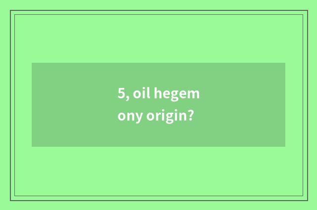 5, oil hegemony origin?