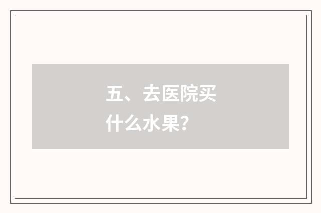 五、去医院买什么水果？