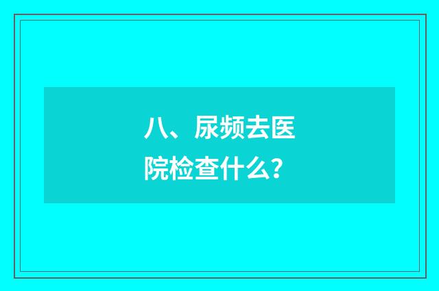八、尿频去医院检查什么？