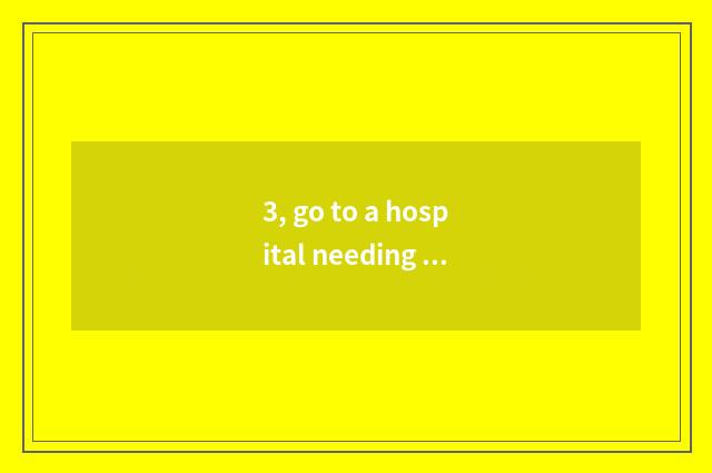 3, go to a hospital needing what to certificate prepare to go to a hospital need