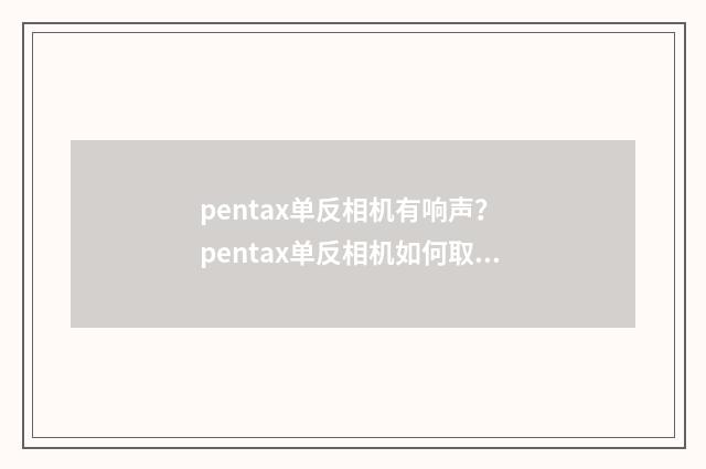 pentax单反相机有响声？ pentax单反相机如何取消拍照声音？英文双语对照