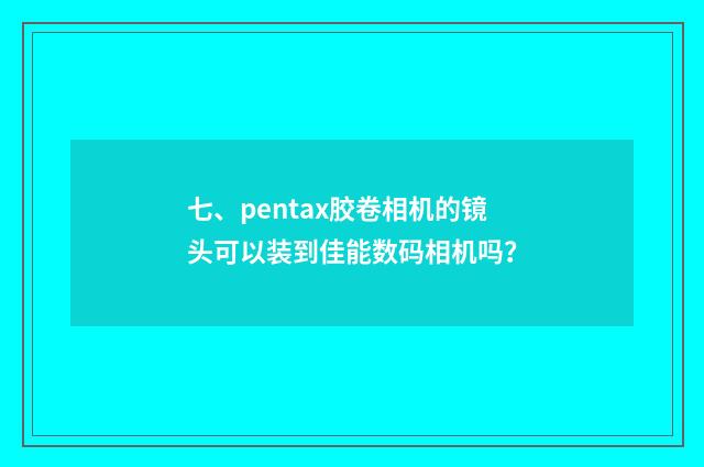 七、pentax胶卷相机的镜头可以装到佳能数码相机吗？