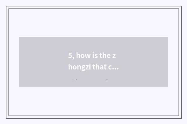 5, how is the zhongzi that carry midday made up?