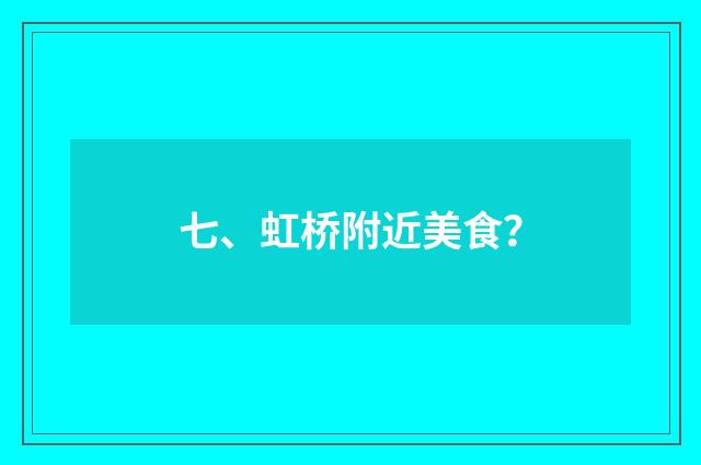 七、虹桥附近美食？