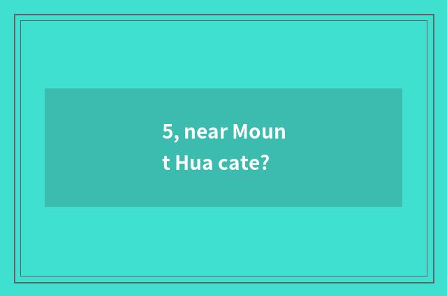 5, near Mount Hua cate?