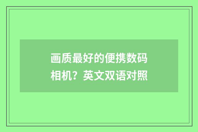 画质最好的便携数码相机？英文双语对照