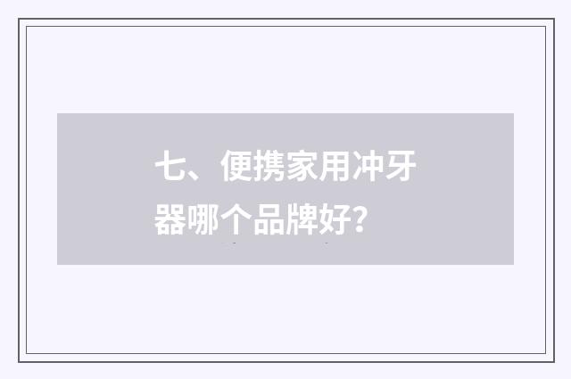 七、便携家用冲牙器哪个品牌好？