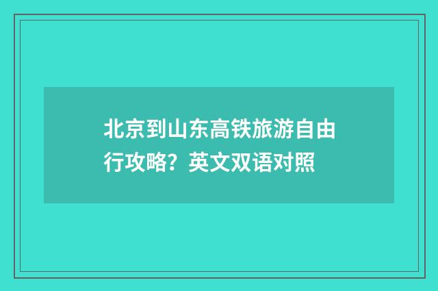 北京到山东高铁旅游自由行攻略？英文双语对照