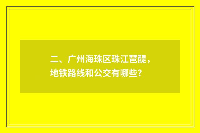 二、广州海珠区珠江琶醍，地铁路线和公交有哪些？