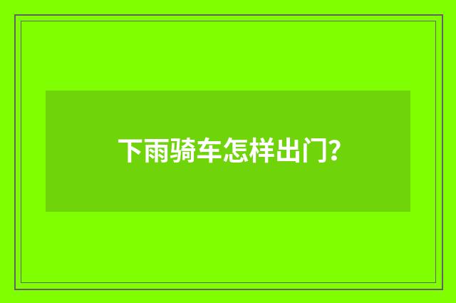 下雨骑车怎样出门？