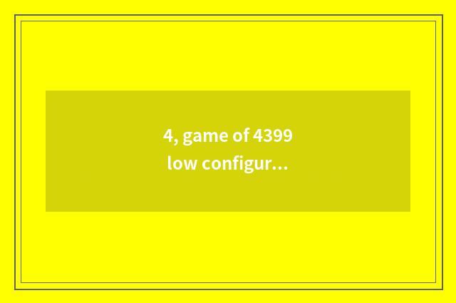 4, game of 4399 low configuration?