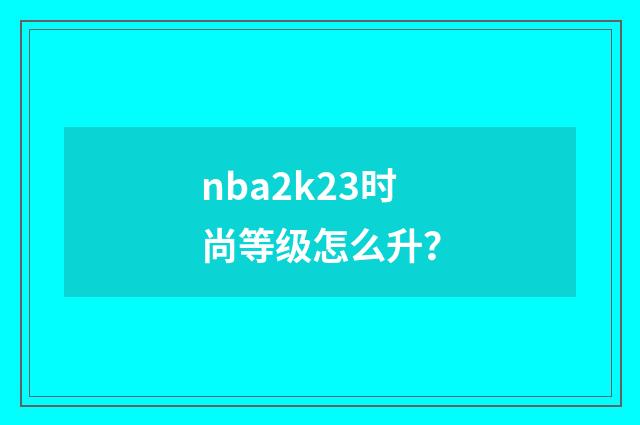 nba2k23时尚等级怎么升？