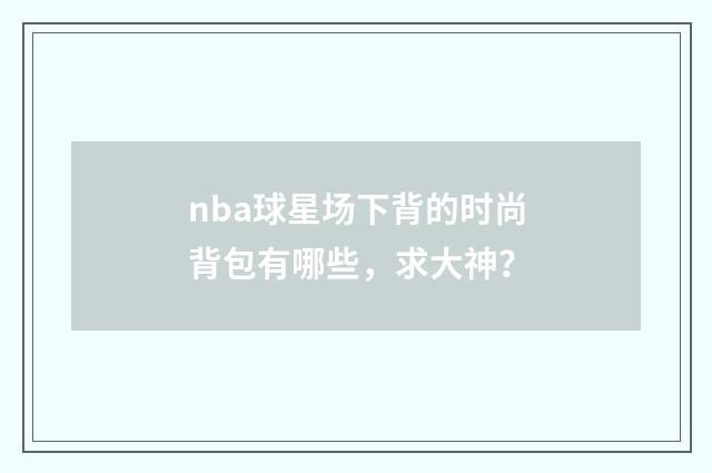 nba球星场下背的时尚背包有哪些，求大神？