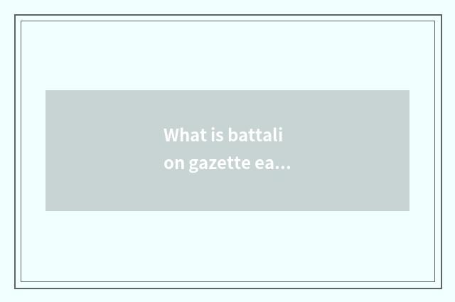 What is battalion gazette east?