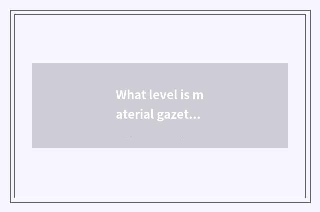 What level is material gazette?