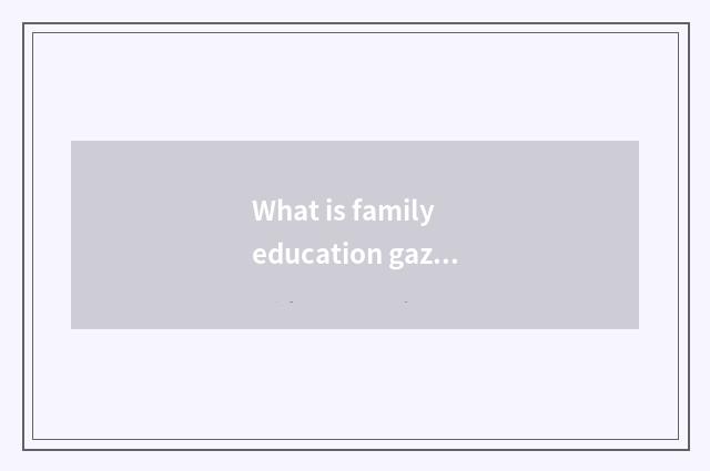 What is family education gazette?