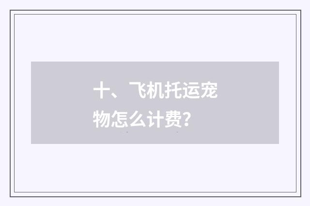 十、飞机托运宠物怎么计费？