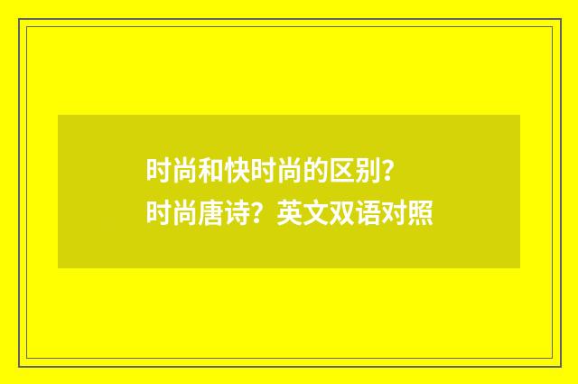 时尚和快时尚的区别？ 时尚唐诗？英文双语对照