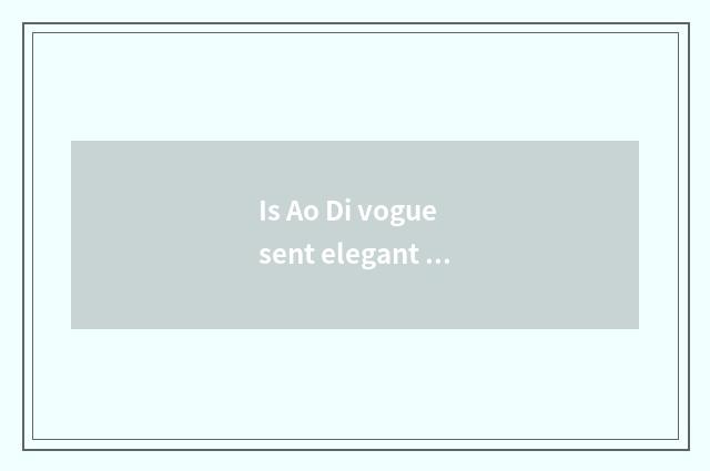 Is Ao Di vogue sent elegant move feeling distinction with vogue?