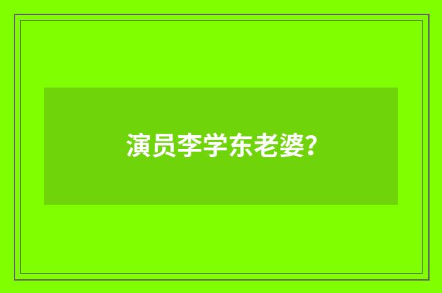 演员李学东老婆?